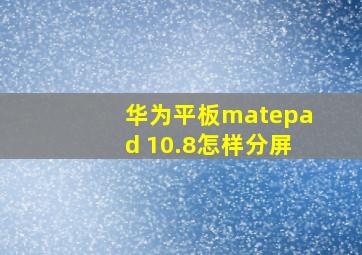 华为平板matepad 10.8怎样分屏